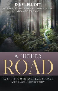 Title: A Higher Road: Cleanse Your Consciousness to Transcend the Ego and Ascend Spiritually, Author: D Neil Elliott