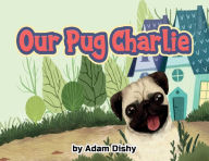 Title: Our Pug Charlie, Author: Adam Dishy