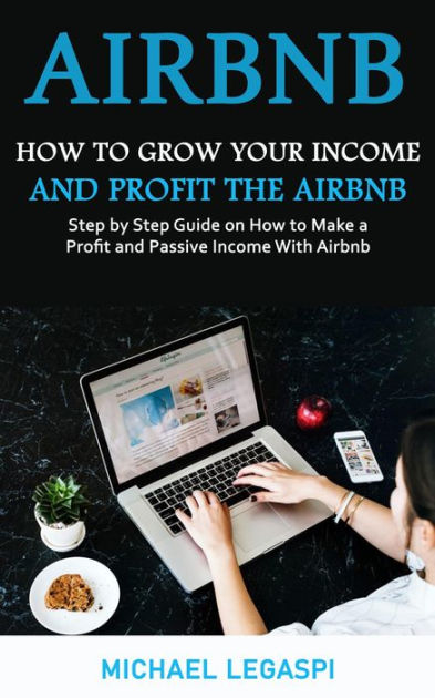 Airbnb How To Grow Your Income And Profit The Airbnb Step By Step Guide On How To Make A 9221