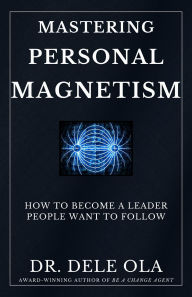 Title: Mastering Personal Magnetism: How to Become a Leader People Want to Follow, Author: Dele Ola