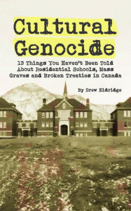 Title: Cultural Genocide: 13 Things You Haven't Been Told About Residential Schools, Mass Graves and Broken Treaties in Canada, Author: Drew Eldridge