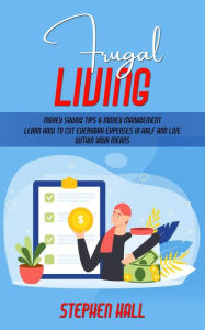 Title: Frugal Living: Money Saving Tips & Money Management (Learn How to Cut Everyday Expenses in Half and Live Within Your Means), Author: Stephen Hall