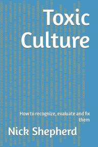 Title: Toxic Culture: How to recognize, evaluate and fix them, Author: Nick Shepherd