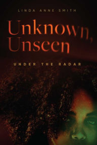 Title: Unknown, Unseen -- Under the Radar: A Novel, Author: Linda Anne Smith