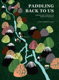 Title: Paddling Back to Us: A Journey into Wildness on Connected Waterways, Author: Kay Deborah Linley