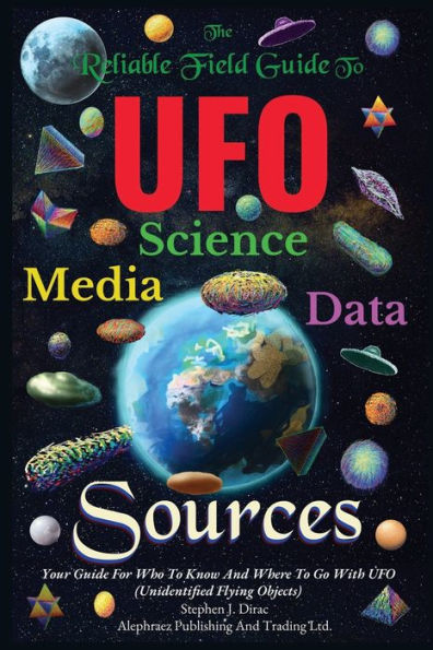 The Reliable Field Guide To UFO Science, Media And Data Sources: Your Guide For Who To Know And Where To Go With UFO