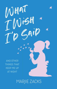 Title: What I Wish I'd Said: And Other Things That Keep Me Up at Night, Author: Marjie Zacks