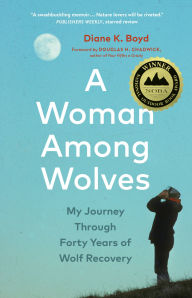 Title: A Woman Among Wolves: My Journey Through Forty Years of Wolf Recovery, Author: Diane K. Boyd