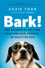 Title: Bark!: The Science of Helping Your Anxious, Fearful, or Reactive Dog, Author: Zazie Todd