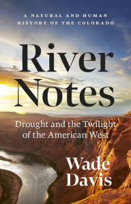 Title: River Notes: Drought and the Twilight of the American West - A Natural and Human History of the Colorado, Author: Wade Davis