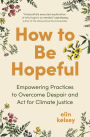 How to Be Hopeful: Empowering Practices to Overcome Despair and Act for Climate Justice