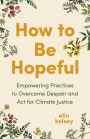 How to Be Hopeful: Empowering Practices to Overcome Despair and Act for Climate Justice