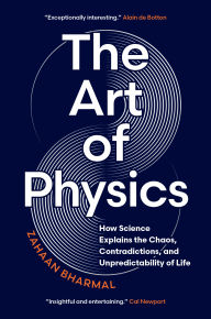 Title: The Art of Physics: How Science Explains the Chaos, Contradictions, and Unpredictability of Life, Author: Zahaan Bharmal