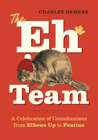 Title: The Eh Team: A Celebration of Canadianisms from Elbows Up to Poutine, Author: Charles Demers