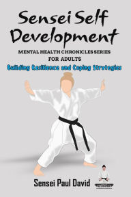 Title: Sensei Self Development Mental Health Chronicles Series - Building Resilience and Coping Strategies, Author: Sensei Paul David