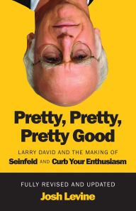 Title: Pretty, Pretty, Pretty Good: Larry David and the Making of Seinfeld and Curb Your Enthusiasm, Fully Revised and Updated, Author: Josh Levine