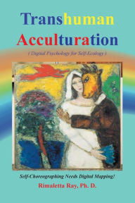 Title: Transhuman Acculturation: Digital Psychology for Self-Ecology, Author: Rimaletta Ray