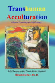 Title: Transhuman Acculturation: Digital Psychology for Self-Ecology, Author: Dr. Rimaletta Ray