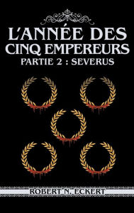 Title: L'annï¿½e Des Cinq Empereurs: Partie 2: Severus, Author: Robert N Eckert