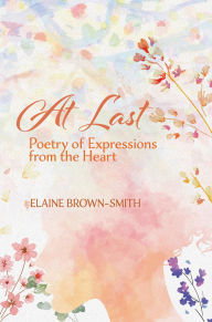 Title: At Last: Poetry of Expressions from the Heart, Author: Elaine Brown- Smith