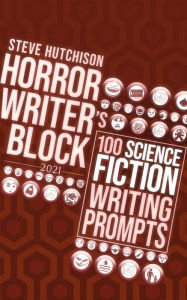 Title: Horror Writer's Block: 100 Science Fiction Writing Prompts (2021), Author: Steve Hutchison