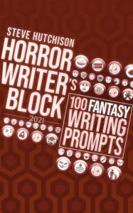 Title: Horror Writer's Block: 100 Fantasy Writing Prompts (2021), Author: Steve Hutchison