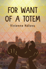 Title: For Want of a Totem, Author: Vivienne Ndlovu