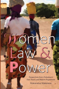 Title: Women Law and Power: Perspectives from Zimbabwe's Fast Track Land Reform Programme, Author: Makanatsa Makonese