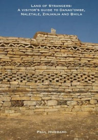 Title: Land of Strangers: A Visitor's Guide to Danag'ombe, Naletale, Zinjanja and Bhila Heritage Sites, Insiza District, Zimbabwe, Author: Paul Hubbard