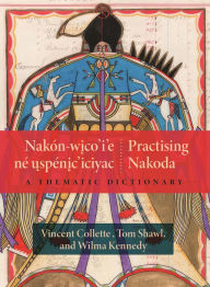 Title: Nakón-wico'i'e né uspénic'iciyac / Practising Nakoda: A Thematic Dictionary, Author: Vincent Collette