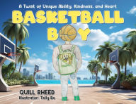 Title: Basketball Boy: A Twist of Unique Ability, Kindness, and Heart, Author: Quill Rheed