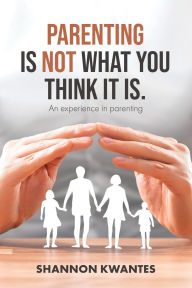 Title: Parenting Is Not What You Think It Is.: An Experience in Parenting, Author: Shannon Kwantes