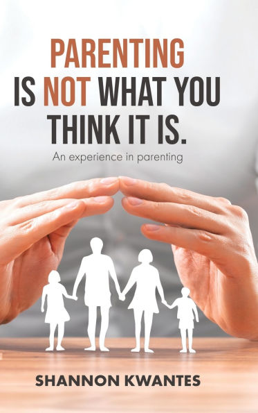Parenting Is Not What You Think It Is.: An Experience in Parenting