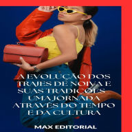 Title: A Evolução dos Trajes de Noiva e Suas Tradições: Uma Jornada Através do Tempo e da Cultura, Author: MAX EDITORIAL