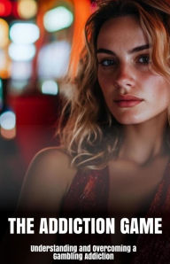 Title: The Addiction Game: Understanding and Overcoming a Gambling Addiction, Author: Megan Z. Ellis