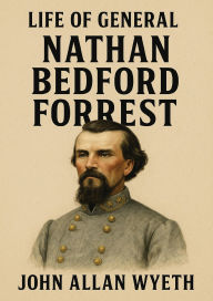 Title: Life of General Nathan Bedford Forrest, Author: John Allan Wyeth