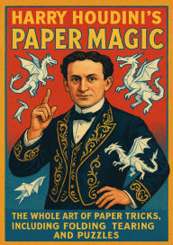 Title: Harry Houdini's Paper Magic The Whole Art of Paper Tricks, Including Folding, Tearing and Puzzles, Author: Harry Houdini