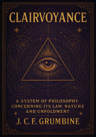 Title: Clairvoyance; A System of Philosophy Concerning its Law, Nature and Unfoldment, Author: J. C. F. Grumbine