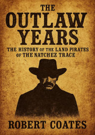 Title: The Outlaw Years The History of the Land Pirates of The Natchez Trace, Author: Robert Coates