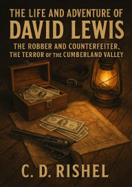 Title: The Life And Adventures Of David Lewis: The Robber And Counterfeiter, The Terror Of The Cumberland Valley, Author: C. D. Rishel