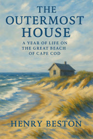 Title: The Outermost House: A Year of Life On The Great Beach of Cape Cod, Author: Henry Beston