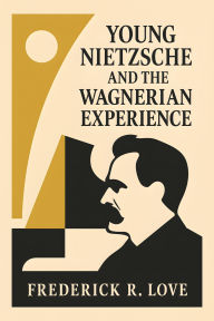 Title: Young Nietzsche and The Wagnerian Experience, Author: Frederick R Love