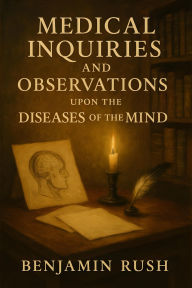 Title: Medical Inquiries and Observations Upon the Diseases of the Mind, Author: Benjamin Rush