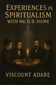 Title: Experiences in Spiritualism With Mr. D. D. Home, Author: Viscount Adare