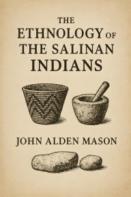 Title: The Ethnology of the Salinan Indians, Author: John Alden Mason
