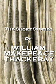 Title: The Short Stories Of William Makepeace Thackeray, Author: William Makepeace Thackeray