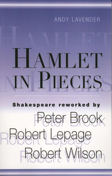 Hamlet in Pieces: Shakespeare Reworked by Peter Brook, Robert Lepage, Robert Wilson