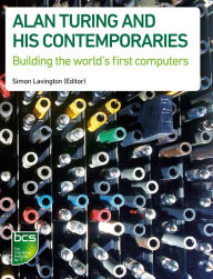 Title: Alan Turing and his Contemporaries: Building the world's first computers, Author: Simon Lavington