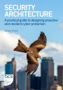 Security Architecture: A practical guide to designing proactive and resilient cyber protection