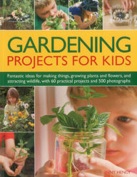 Title: Gardening Projects for Kids: Fantastic ideas for making things, growing plants and flowers, and attracting wildlife to the garden, with 60 practical projects and 500 photographs, Author: Jenny Hendy